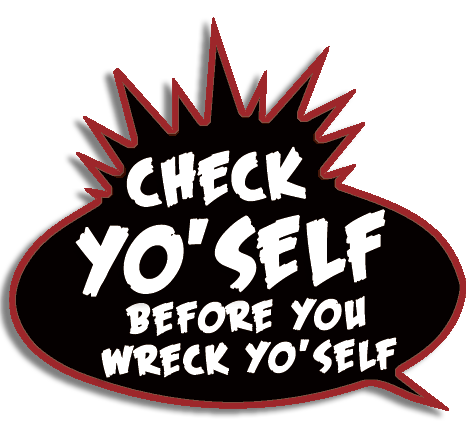 Check Yo'Self Before you Wreck Yo'Self